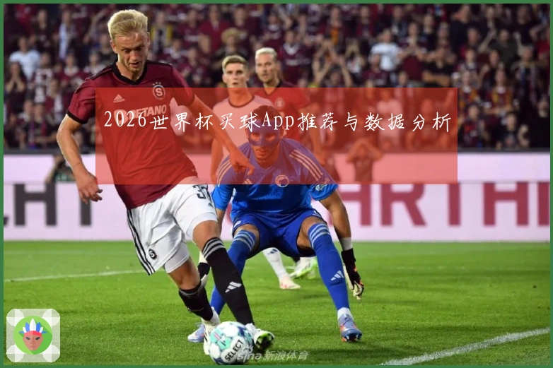 2026世界杯买球App推荐与数据分析