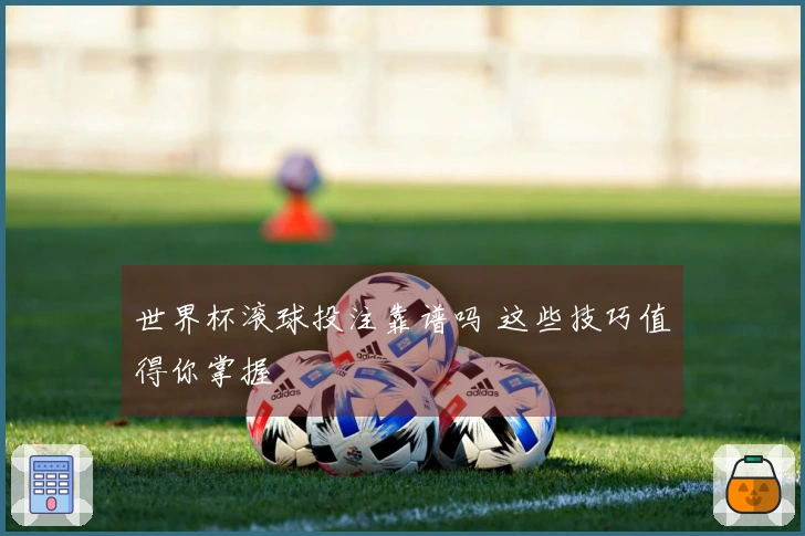 世界杯滚球投注靠谱吗 这些技巧值得你掌握