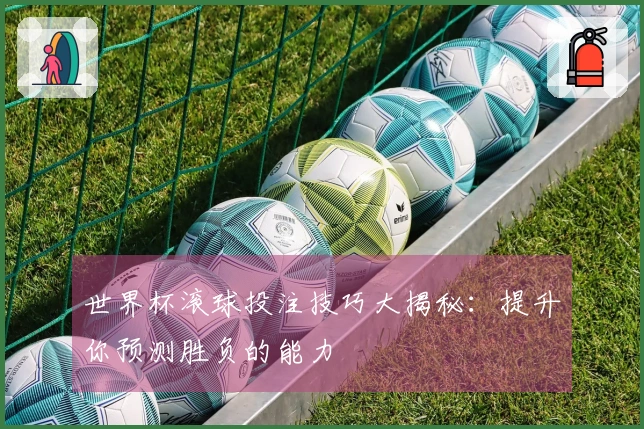 世界杯滚球投注技巧大揭秘：提升你预测胜负的能力