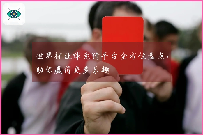 世界杯让球竞猜平台全方位盘点，助你赢得更多乐趣