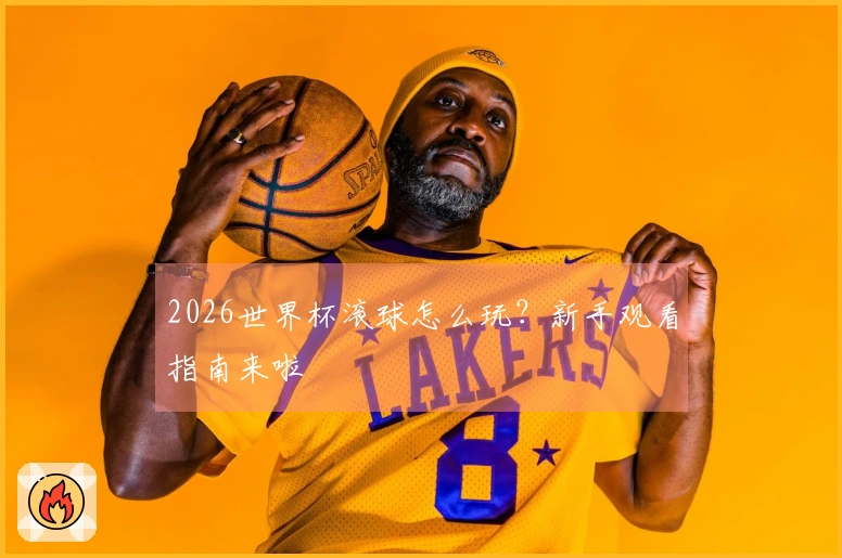 2026世界杯滚球怎么玩？新手观看指南来啦