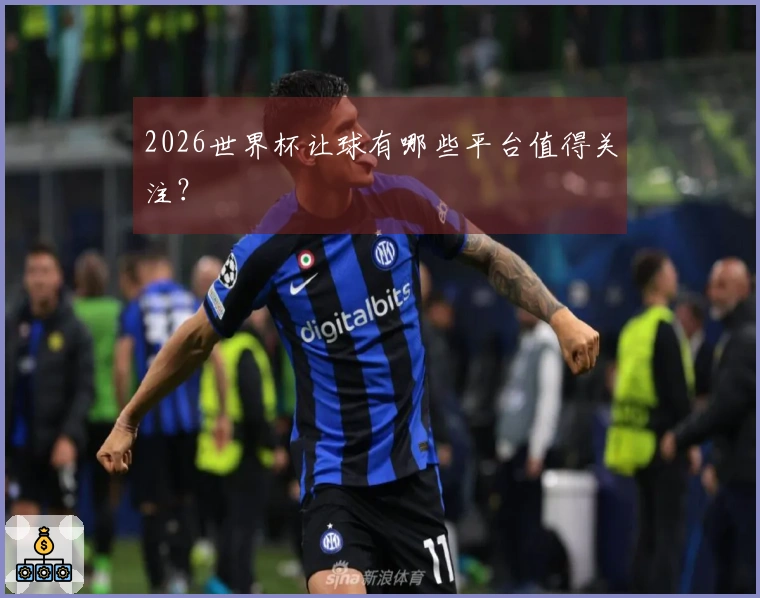 2026世界杯让球有哪些平台值得关注？