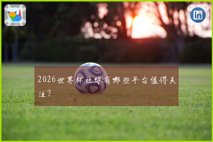 2026世界杯让球有哪些平台值得关注？