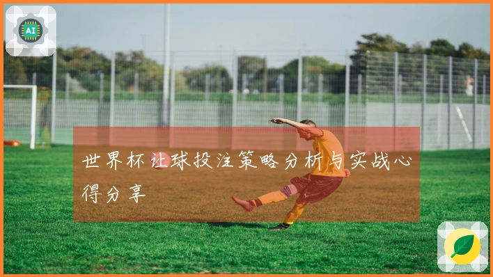 世界杯让球投注策略分析与实战心得分享