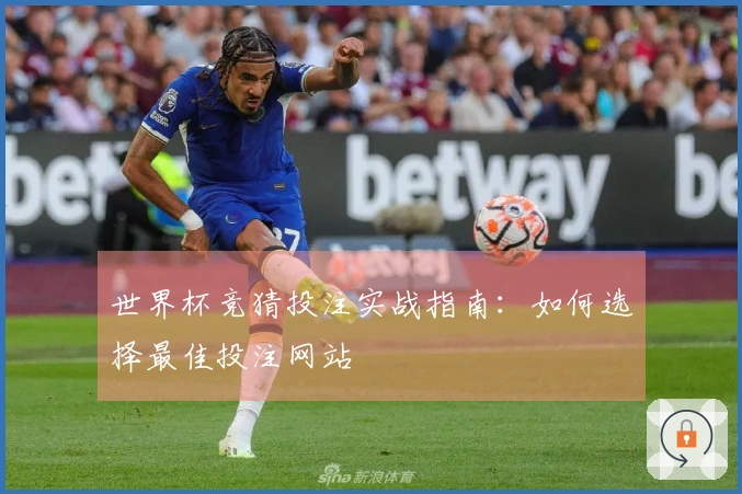 世界杯竞猜投注实战指南：如何选择最佳投注网站