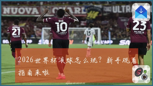 2026世界杯滚球怎么玩？新手观看指南来啦