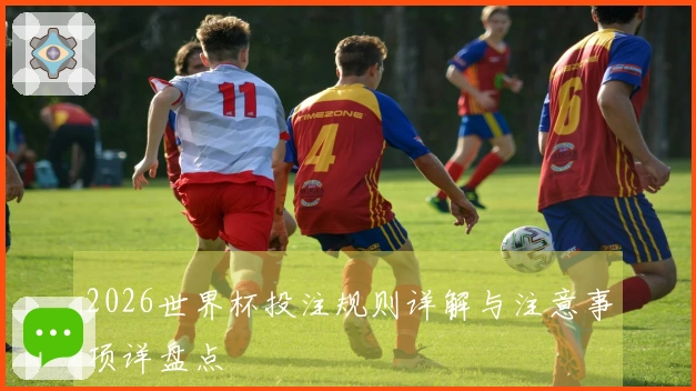 2026世界杯投注规则详解与注意事项详盘点