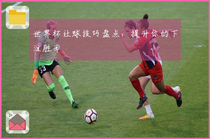 世界杯让球技巧盘点，提升你的下注胜率