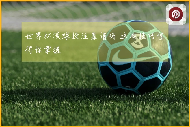 世界杯滚球投注靠谱吗 这些技巧值得你掌握