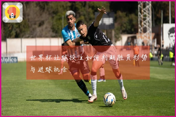世界杯让球投注如何判断胜负形势与进球机会